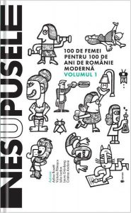 Nesupusele. 100 de femei pentru 100 de ani de România modernă (Vol.1)