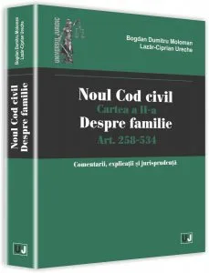 Noul Cod civil. Cartea a II-a, despre familie. Art. 258-534. Comentarii, explicatii si jurisprudenta de Bogdan-Dumitru Moloman