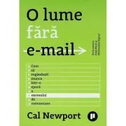 O lume fara email. Cum sa regandesti munca intr-o epoca a excesului de comunicare de Cal Newport