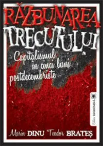 Razbunarea trecutului. Capitalismul in cinci luni postdecembriste de Marin Dinu