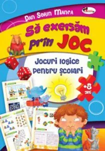 Sa exersam prin joc  8 ani. Jocuri logice pentru scolari de Dan Sorin Manea