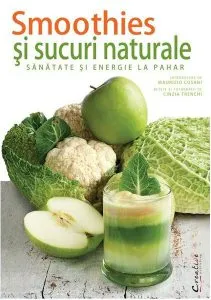 Smoothies și sucuri naturale. Sănătate și energie la pahar de Cinzia Trenchi