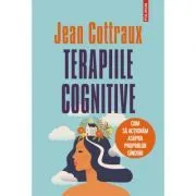 Terapiile cognitive. Cum sa actionam asupra propriilor ginduri (editia 2021) de Jean Cottraux