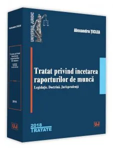 Tratat privind incetarea raporturilor de munca - legislatie. Doctrina. Jurisprudenta de Alexandru Ticlea
