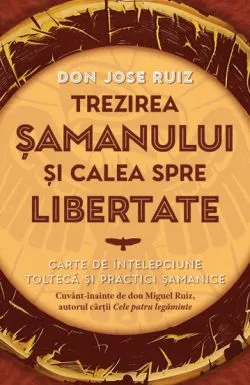 Trezirea samanului si calea spre libertate de Don Jose Ruiz