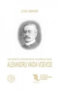 Un parinte fondator al Romaniei Mari: Alexandru Vaida Voevod de Liviu Maior