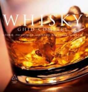 Whisky. Ghid complet: istorie, prelucrare, degustare, varietati din toata lumea