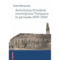 Activitatea Primariei Timisoara intre anii 1919-1940 de Vasile Ramneantu