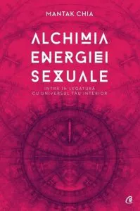 Alchimia energiei sexuale. Intra in legatura cu universul tau interior de Mantak Chia