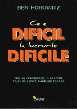 Ce e dificil la lucrurile dificile de Ben Horowitz