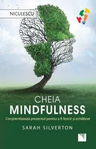 Cheia mindfulness. Constientizeaza prezentul pentru a fi fericit si echilibrat de Sarah Silverton