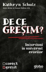 De ce gresim? Incursiuni in universul erorilor de Kathryn Schulz