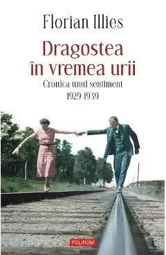 Dragostea in vremea urii. Cronica unui sentiment 1929-1939 de Florian Illies