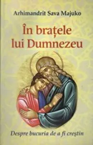 In bratele lui Dumnezeu. Despre bucuria de a fi crestin de Arhim. Sava Majuko