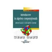 Introducere in algebra computationala – Vol. II – aplicatii in grupuri, ecuatii algebrice, topologie de Alexandru Horvath