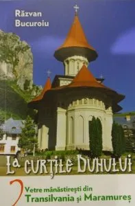 La curtile duhului. Vetre manastiresti din Transilvania si Maramures, Vol. 2 de Razvan Bucuroiu
