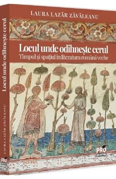 Locul unde odihneste cerul. Timpul si spatiul in literatura romana veche