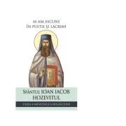 M-am ascuns in pustie si lacrimi. Viata, minunile, rugaciuni de Sfantul Ioan Iacob Hozevitul