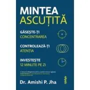 Mintea ascutita. Gaseste-ti concentrarea, controleaza-ti atentia, investeste 12 minute pe zi de Amishi P. Jha