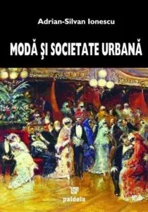 Moda si societate urbana in Romania epocii moderne de Adrian-Silvan Ionescu