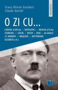 O zi cu... Ludovic al XIV-lea, Napoleon I, Nicolae al II-lea, Churchill, Stalin, Hitler, Mao, de Gaulle, J.F. Kennedy, Hrusciov, Mitterand, Elisabeta a II-a de Claude Quetel