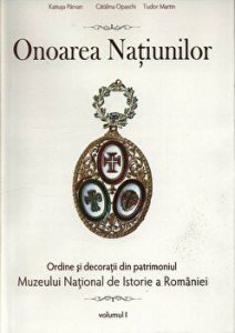 Onoarea Natiunilor. Ordine si decoratii din patrimoniul Muzeului National de Istorie a Romaniei. Volumul I
