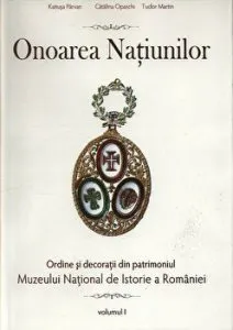 Onoarea Natiunilor. Ordine si decoratii din patrimoniul Muzeului National de Istorie a Romaniei. Volumul I de Tudor Marin