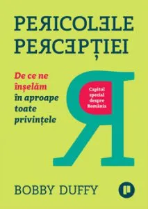 Pericolele perceptiei. De ce ne inselam in aproape toate privintele de Bobby Duffy