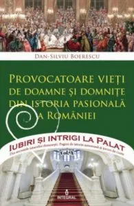 Provocatoare vieti de doamne si domnite. Din istoria pasionala a Romaniei de Dan Silviu Boerescu