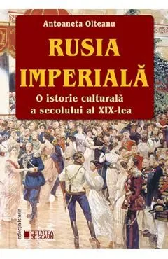 Rusia imperiala. O istorie culturala a secolului al XIX-lea de Antoaneta Olteanu
