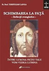 Schimbarea la fata. Reflectii evanghelice la duminicile si sarbatorile anului de Langa Tertulian