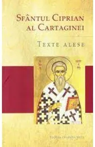Sfantul Ciprian al Cartaginei. Texte alese de Sfantul Ciprian al Cartaginei