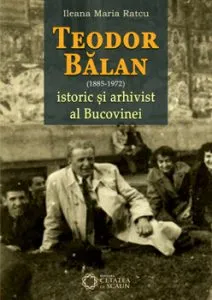 Teodor Balan - istoric si arhivist al Bucovinei de Ileana Maria Ratcu