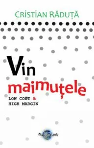 Vin maimutele. Low cost & high margin. Editia a II-1 de Cristian Raduta