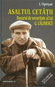 Asaltul Cetatii. Dosarul de securitate al lui G.Calinescu. Documente revelatorii de I. Oprisan