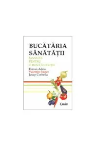Bucătăria sănătăţii. Manual pentru o bună nutriţie de Ferran Adria