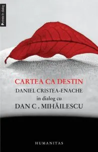 Cartea ca destin. Daniel Cristea-Enache in dialog cu Dan C. Mihailescu de Dan C. Mihailescu