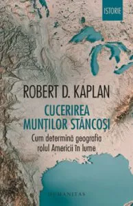 Cucerirea Muntilor Stancosi. Cum determina geografia rolul Americii in lume de Robert D. Kaplan