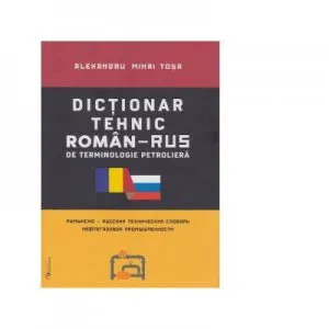 Dictionar tehnic roman-rus / rus-roman de terminologie petroliera de Alexandru Mihai Tosa