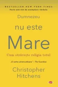 Dumnezeu nu este mare. Cum otrăveşte religia totul (Carte pentru toți)