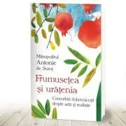 Frumusetea si uratenia. Convonbiri duhovnicesti despre arta si realitate de Mitropolit Antonie de Suroj