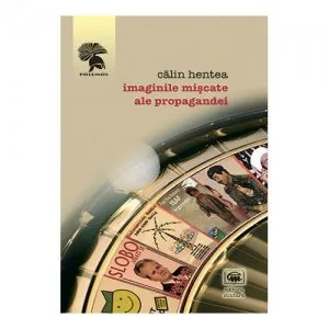 Imaginile miscate ale propagandei de Calin Hentea