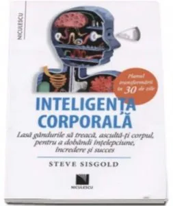 Inteligenta corporala. Lasa gandurile sa treaca, asculta-ti corpul, pentru a dobandi intelepciune, incredere si succes. Planul transform arii in 30 de zile