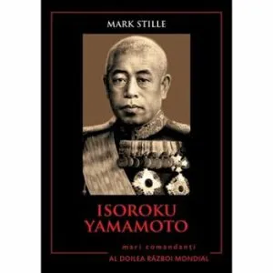 Isoroku Yamamoto. Mari comandanti in Al Doilea Razboi Mondial de Mark Stille