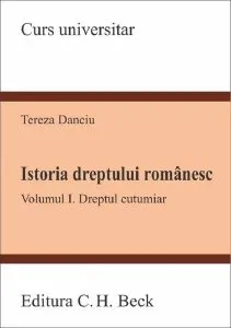 Istoria dreptului românesc. Vol.1: Dreptul cutumiar (Curs universitar) de Tereza Danciu