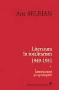 Literatura in totalitarism 1949-1951. Intemeietori si capodopere, Vol. 1 de Ana Selejan