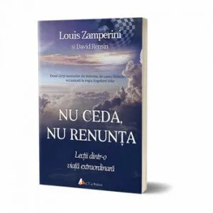 Nu ceda, nu renunta. Lectii dintr-o viata extraordinara de Louis Zamperini