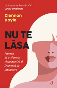 Nu te lasa. Puterea de a-ti insusi viata haotica si frumoasa de luptatoare