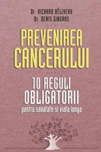 Prevenirea cancerului. 10 reguli obligatorii pentru sanatate si viata lunga de Richard Beliveau
