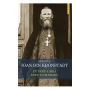 Puterea mea este Dumnezeu. Invataturi de credinta ortodoxa de Sfantul Ioan de Kronstadt